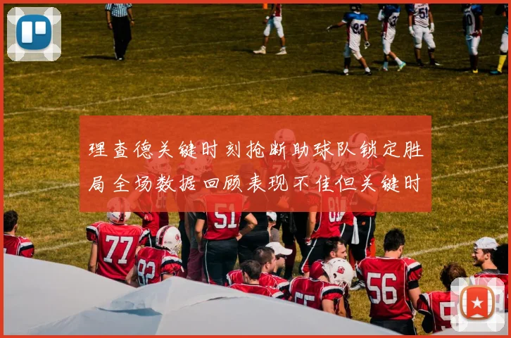 理查德关键时刻抢断助球队锁定胜局全场数据回顾表现不佳但关键时刻挺身而出