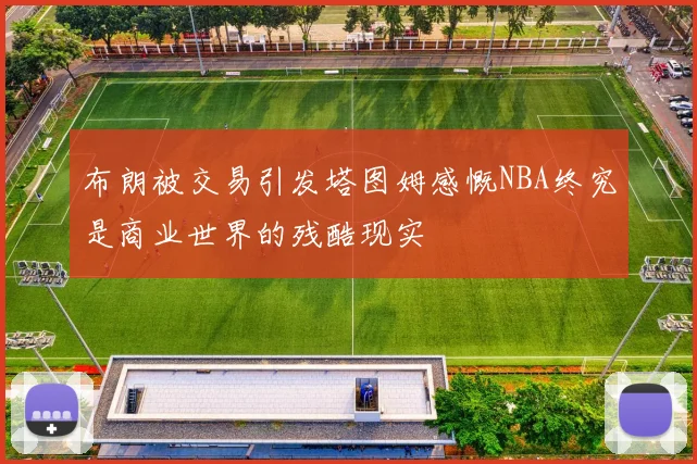 布朗被交易引发塔图姆感慨NBA终究是商业世界的残酷现实