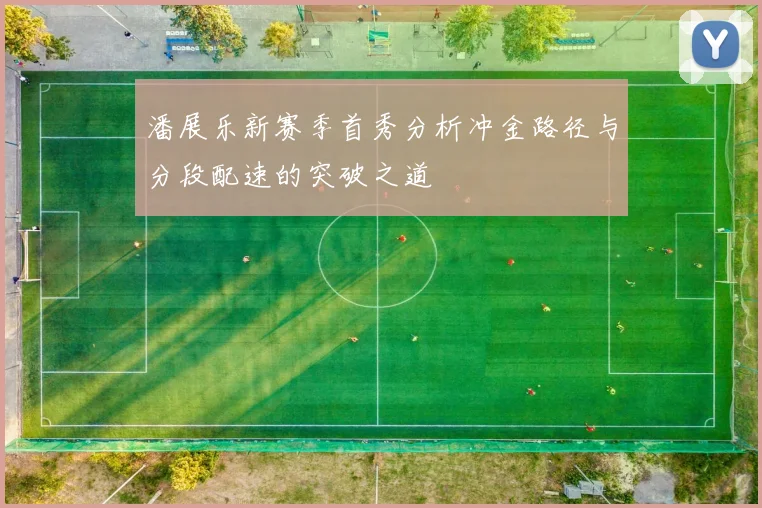 潘展乐新赛季首秀分析冲金路径与分段配速的突破之道