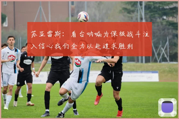 苏亚雷斯：看台呐喊为保级战斗注入信心我们全力以赴追求胜利
